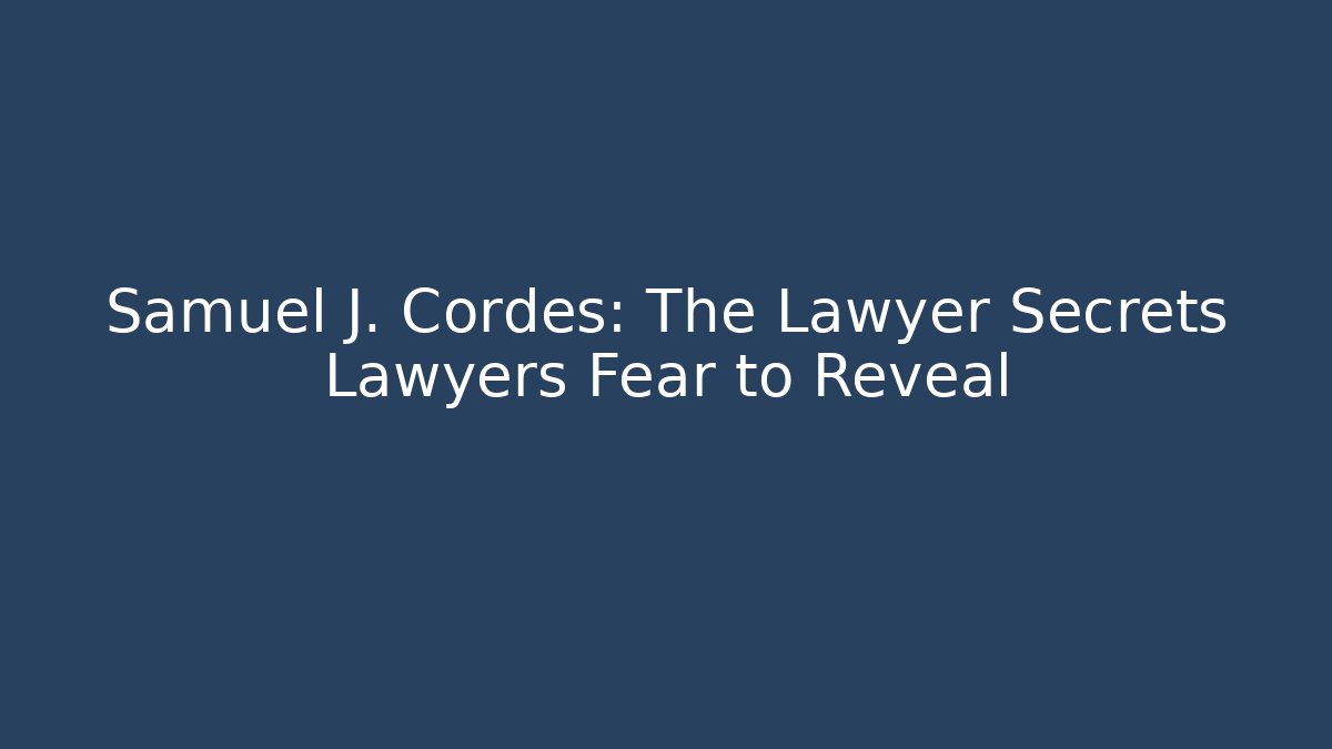 Samuel J. Cordes: The Lawyer Secrets Lawyers Fear to Reveal