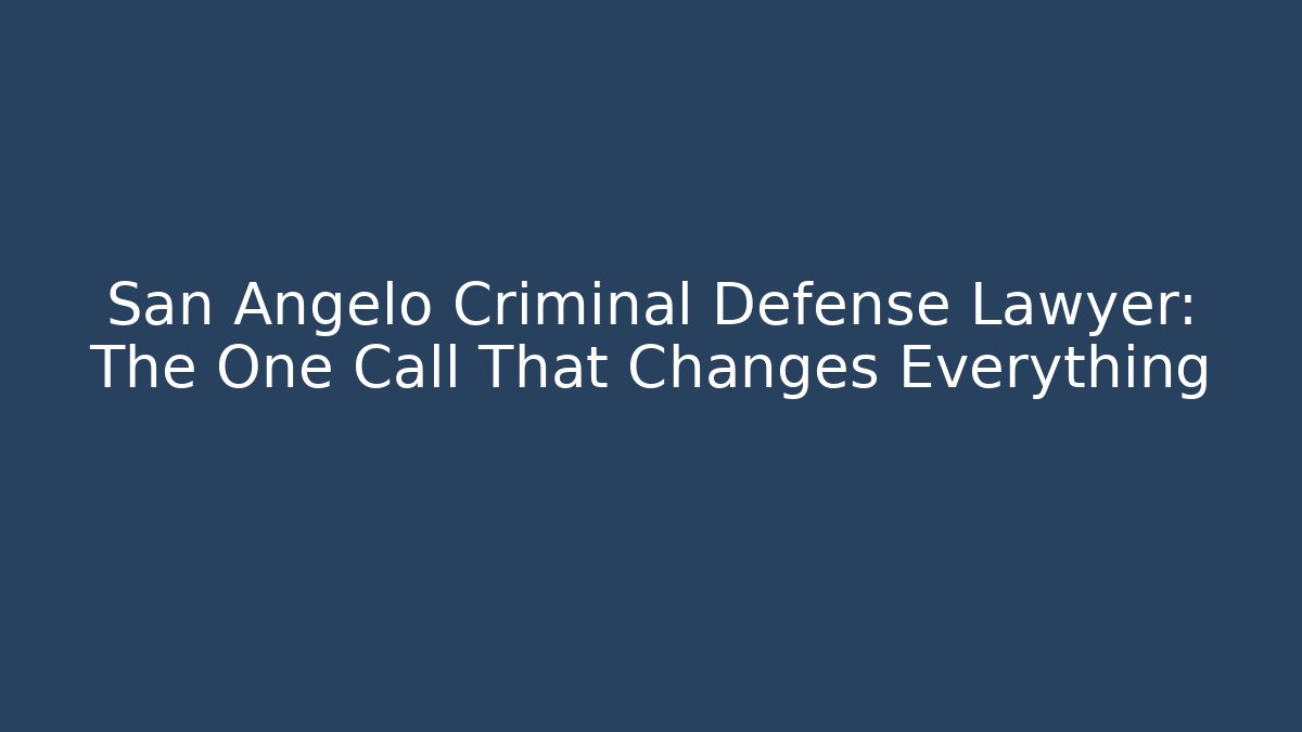 San Angelo Criminal Defense Lawyer: The One Call That Changes Everything