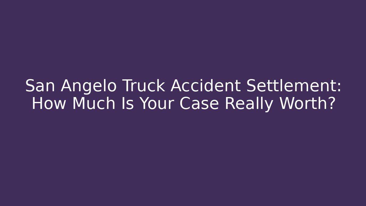 San Angelo Truck Accident Settlement: How Much Is Your Case Really Worth?