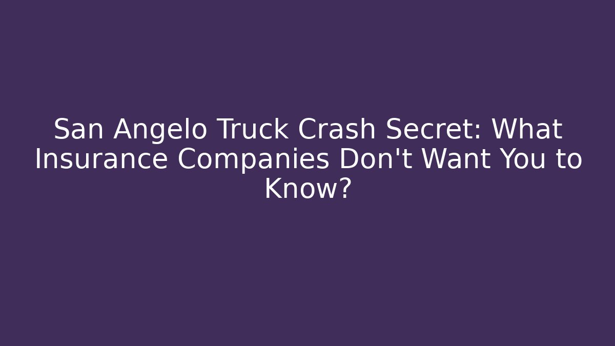 San Angelo Truck Crash Secret: What Insurance Companies Don’t Want You to Know?