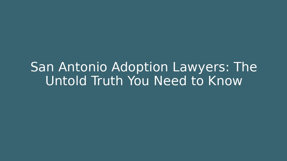 San Antonio Adoption Lawyers: The Untold Truth You Need to Know