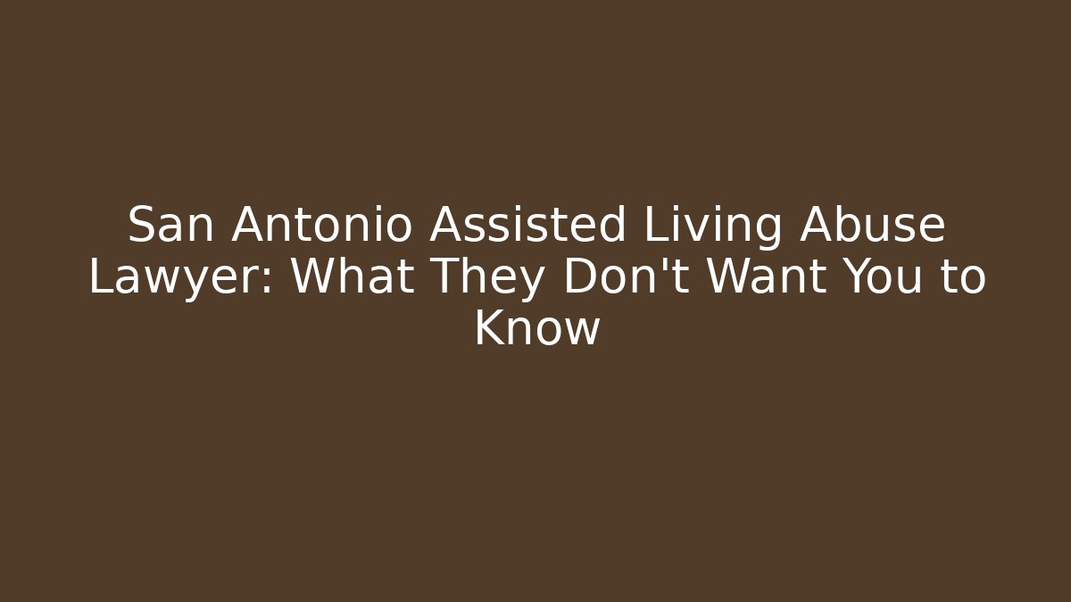 San Antonio Assisted Living Abuse Lawyer: What They Don't Want You to Know