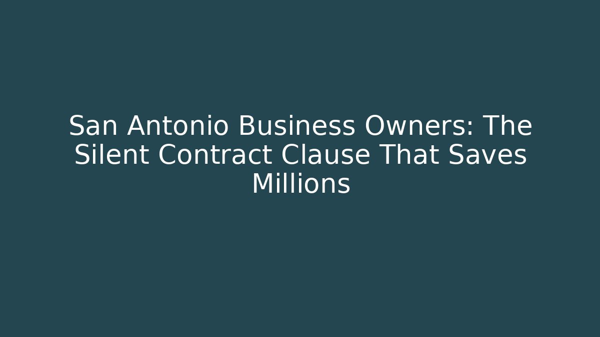 San Antonio Business Owners: The Silent Contract Clause That Saves Millions
