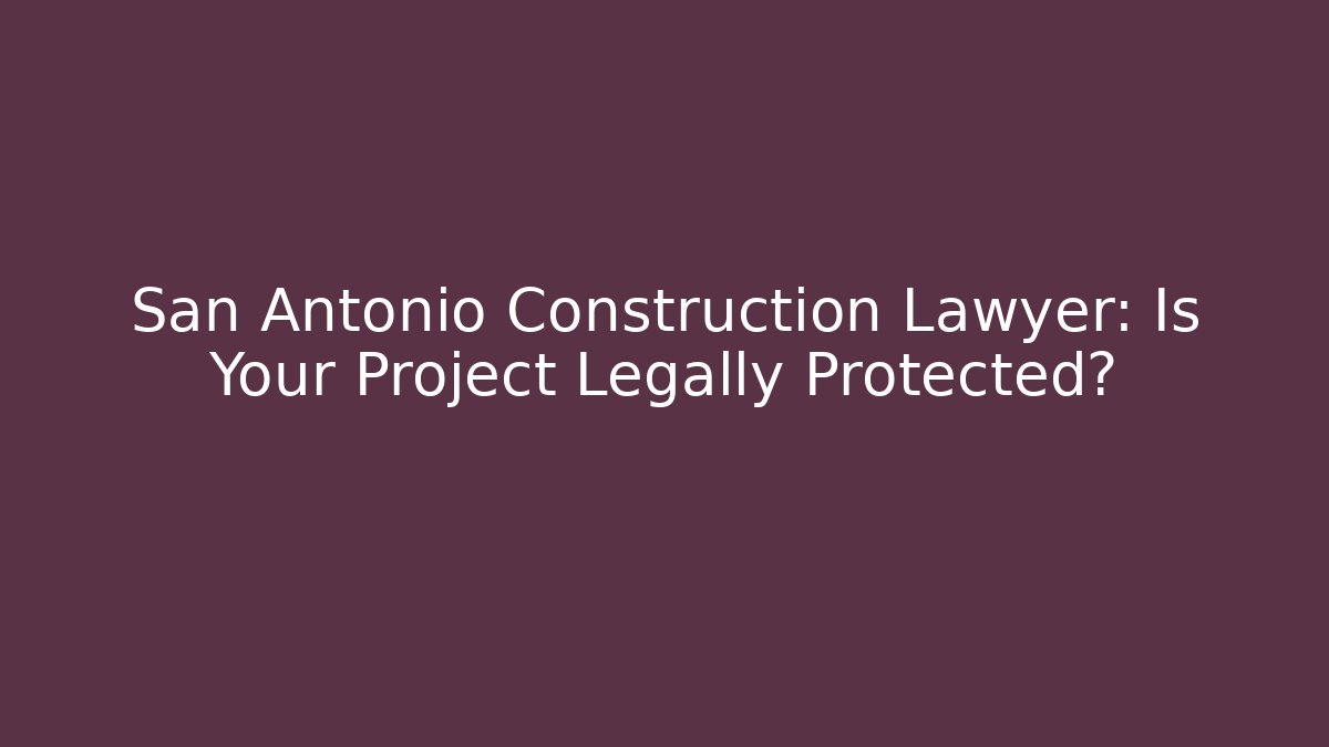 San Antonio Construction Lawyer: Is Your Project Legally Protected? - WealthxGroup