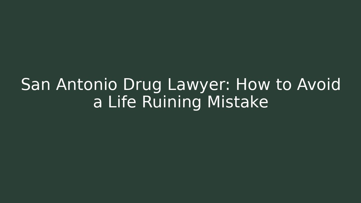 San Antonio Drug Lawyer: How to Avoid a Life Ruining Mistake