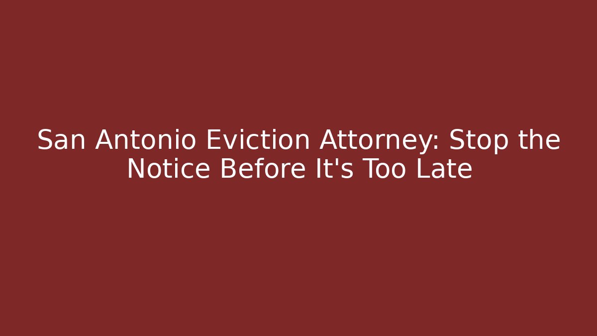 San Antonio Eviction Attorney: Stop the Notice Before It’s Too Late - WealthxGroup