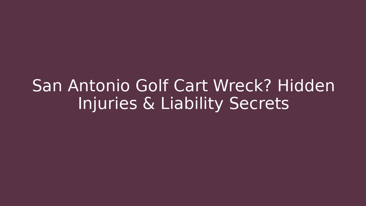 San Antonio Golf Cart Wreck? Hidden Injuries & Liability Secrets