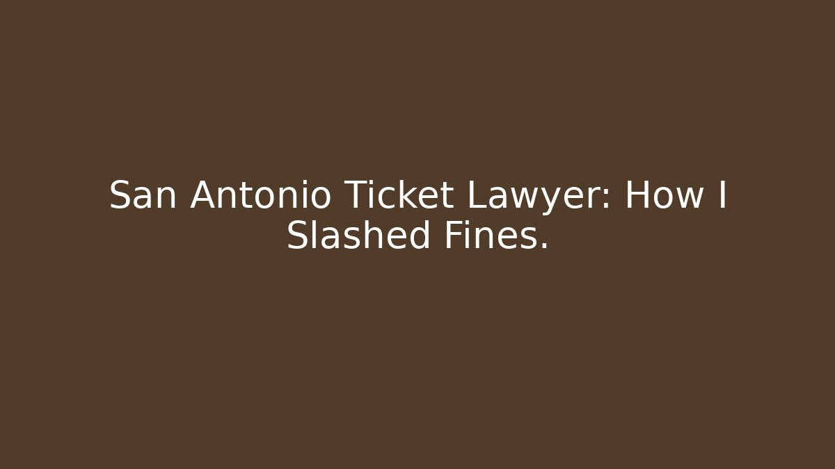 San Antonio Ticket Lawyer: How I Slashed Fines.