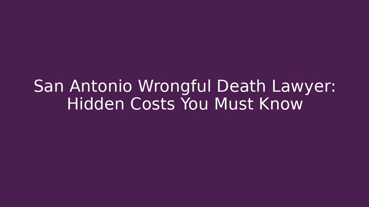 San Antonio Wrongful Death Lawyer: Hidden Costs You Must Know