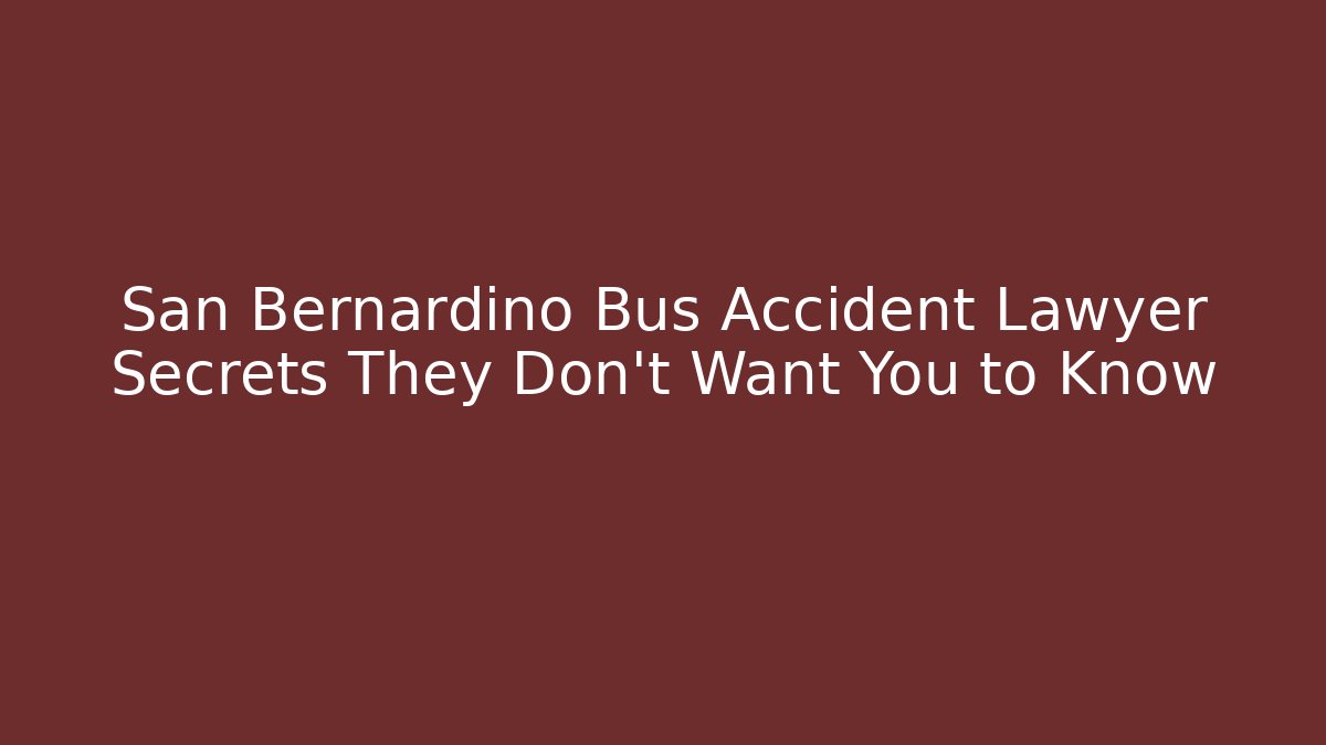 San Bernardino Bus Accident Lawyer Secrets They Don’t Want You to Know