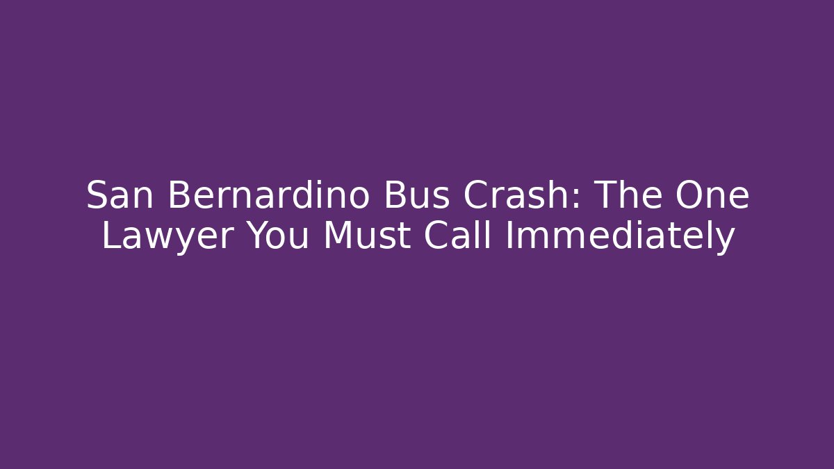 San Bernardino Bus Crash: The One Lawyer You Must Call Immediately