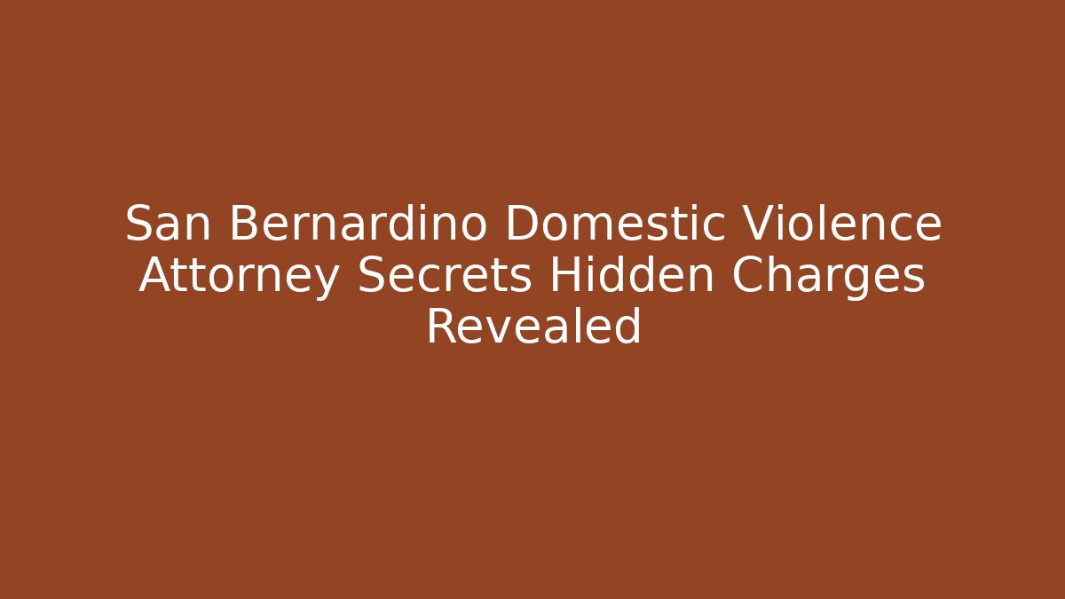 San Bernardino Domestic Violence Attorney Secrets Hidden Charges Revealed