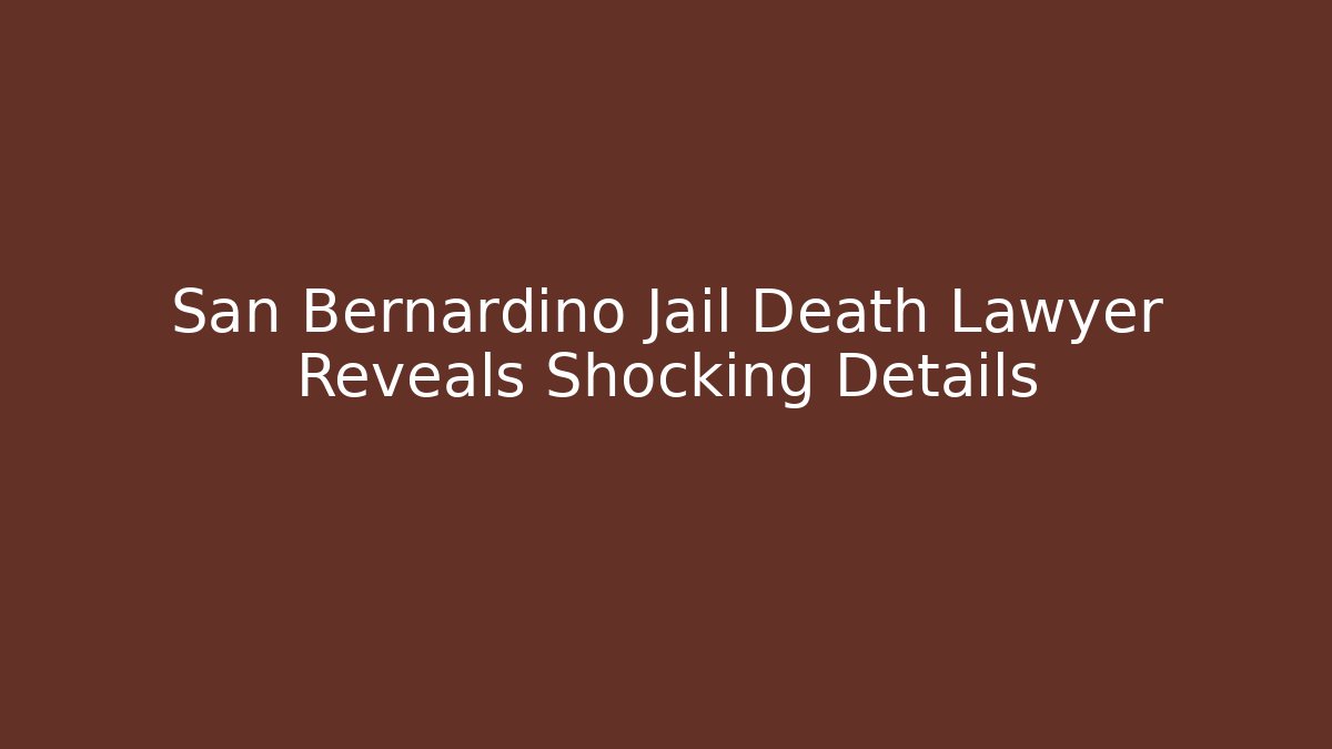 San Bernardino Jail Death Lawyer Reveals Shocking Details