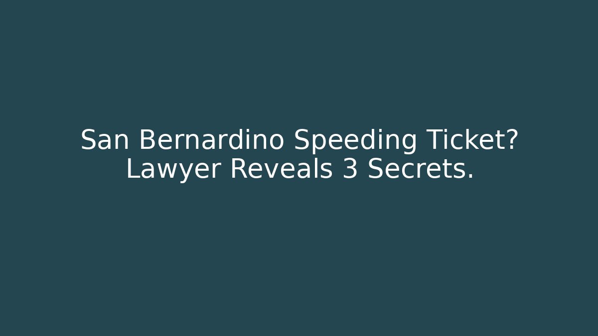 San Bernardino Speeding Ticket? Lawyer Reveals 3 Secrets.