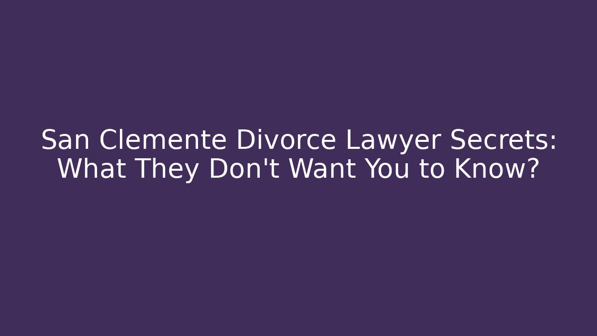 San Clemente Divorce Lawyer Secrets: What They Don't Want You to Know?