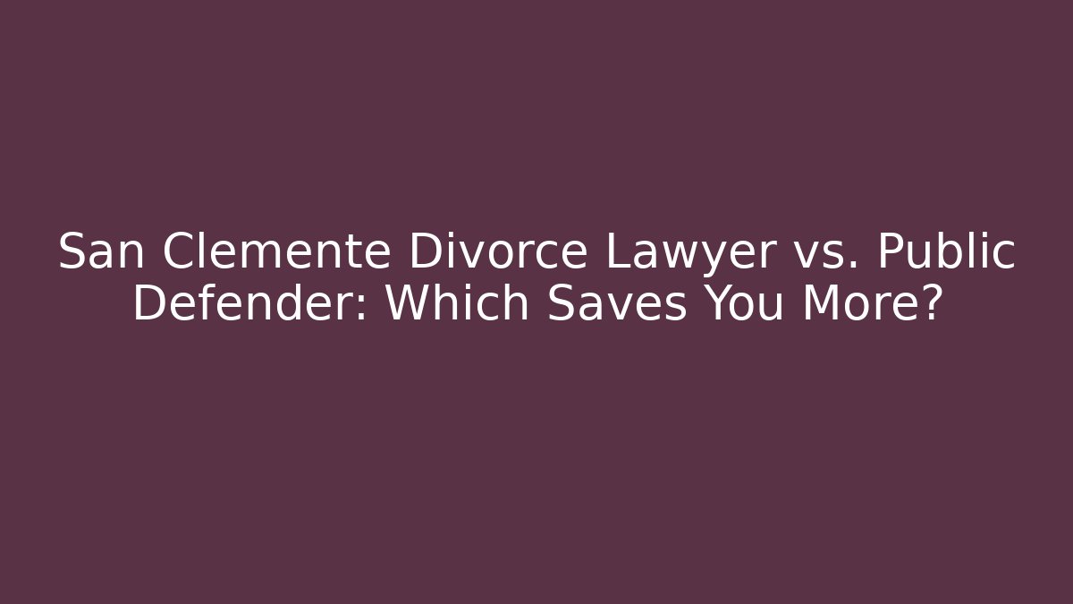 San Clemente Divorce Lawyer vs. Public Defender: Which Saves You More?