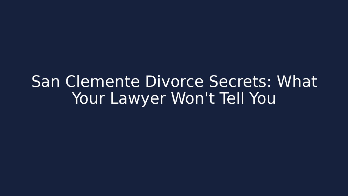 San Clemente Divorce Secrets: What Your Lawyer Won’t Tell You