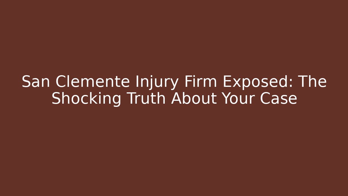 San Clemente Injury Firm Exposed: The Shocking Truth About Your Case