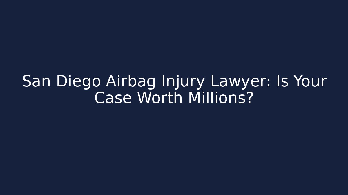 San Diego Airbag Injury Lawyer: Is Your Case Worth Millions?