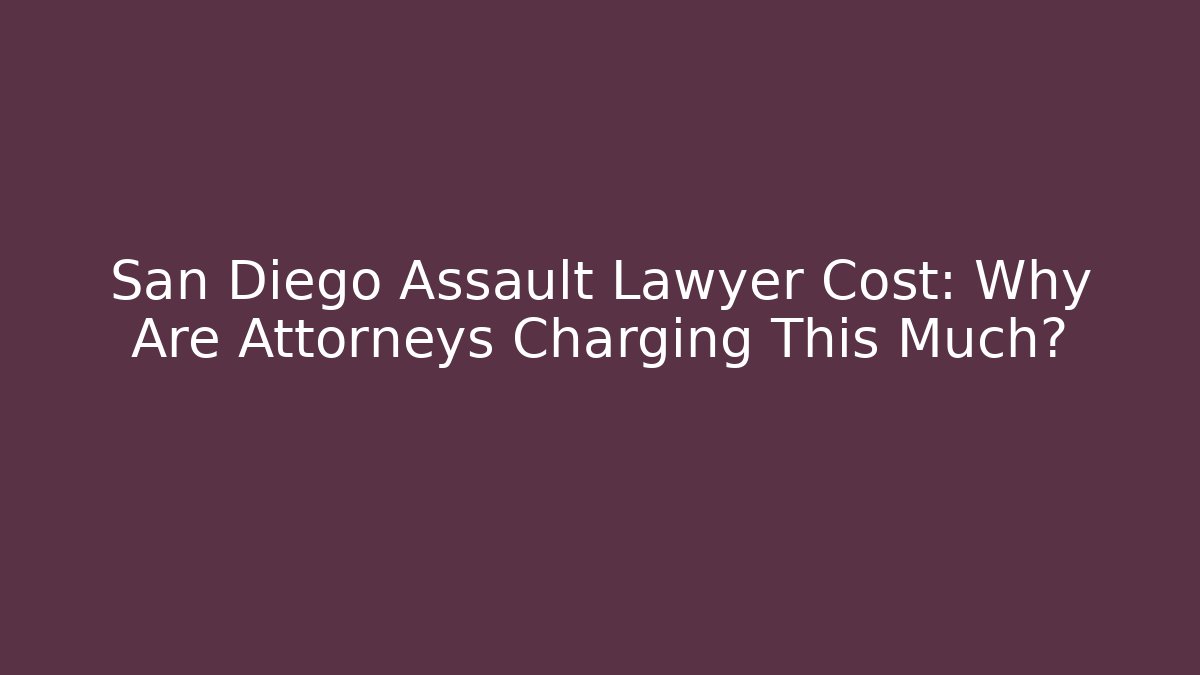 San Diego Assault Lawyer Cost: Why Are Attorneys Charging This Much?