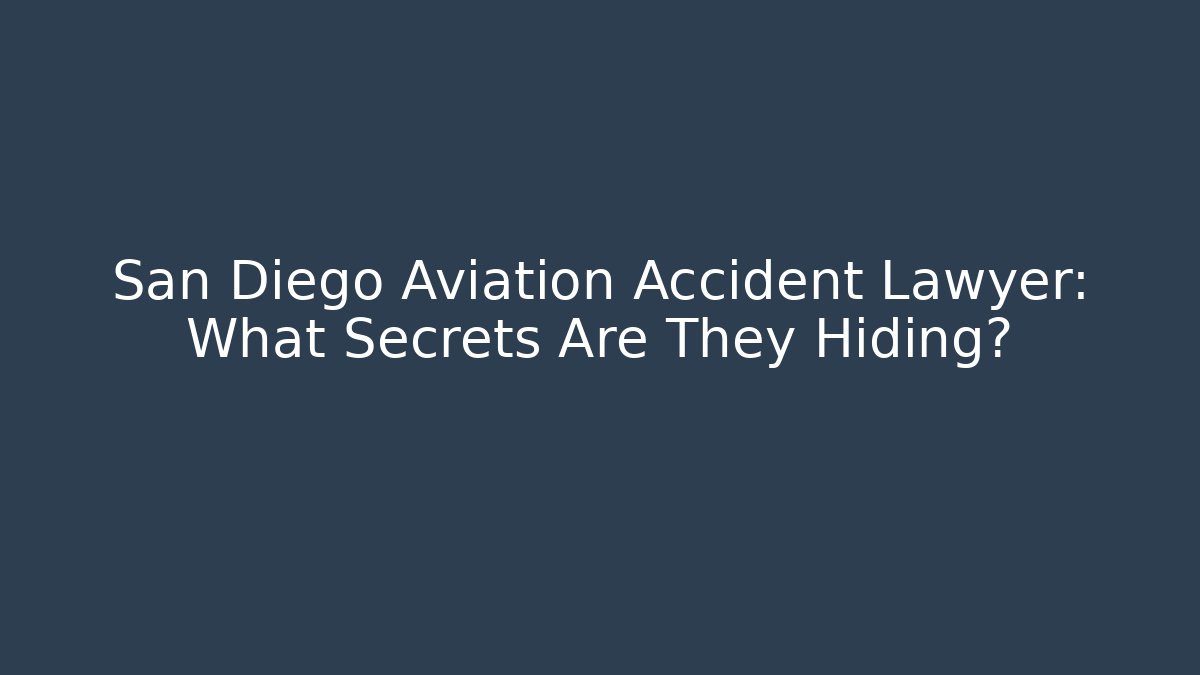 San Diego Aviation Accident Lawyer: What Secrets Are They Hiding?