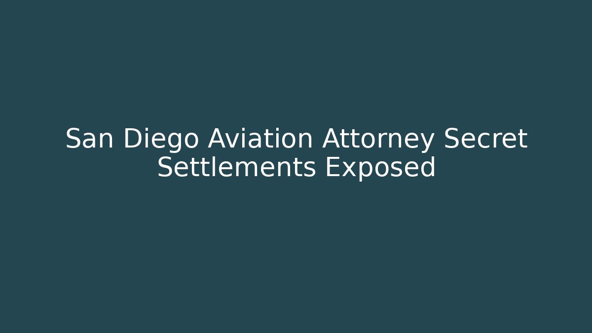 San Diego Aviation Attorney Secret Settlements Exposed