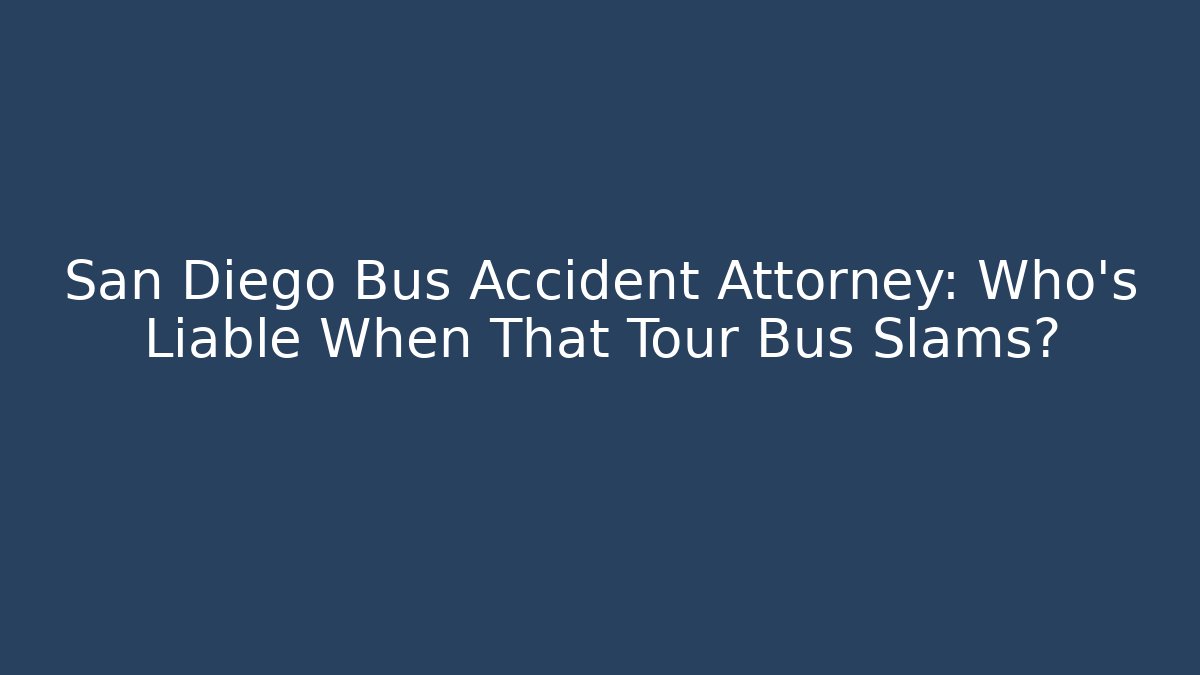 San Diego Bus Accident Attorney: Who’s Liable When That Tour Bus Slams?