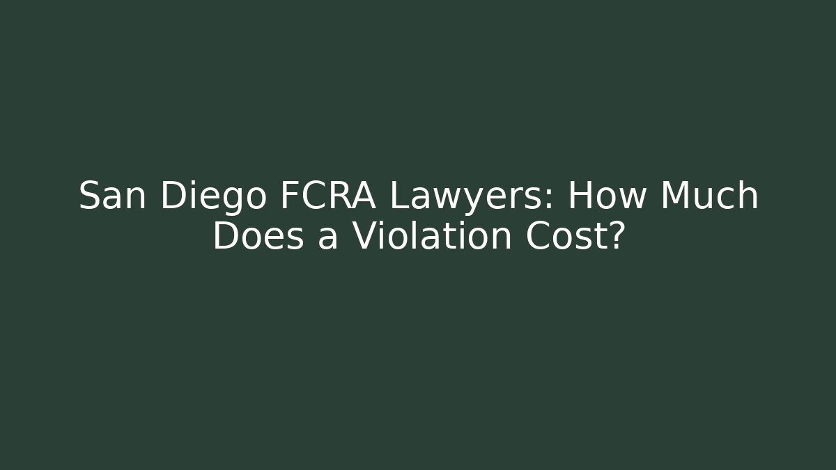 San Diego FCRA Lawyers: How Much Does a Violation Cost?
