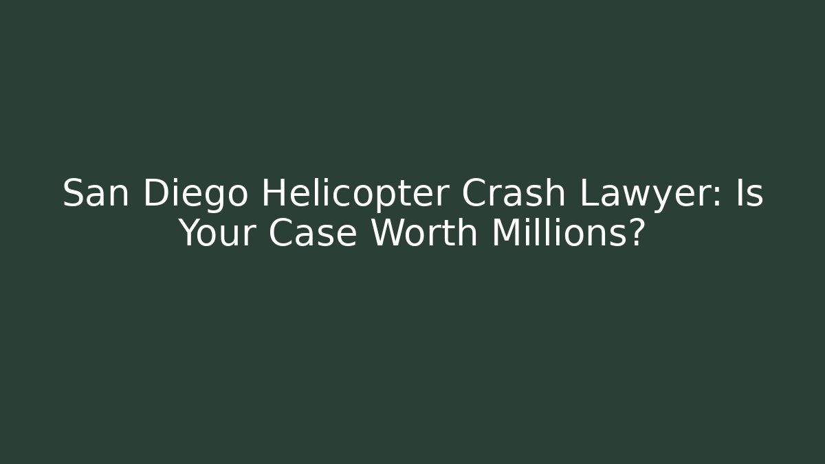 San Diego Helicopter Crash Lawyer: Is Your Case Worth Millions?