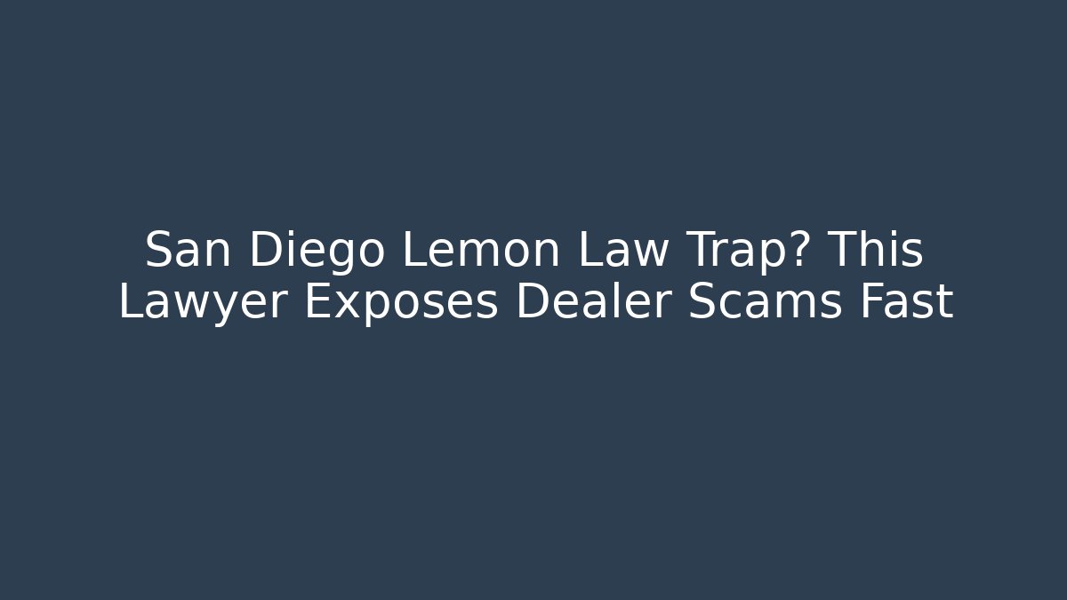 San Diego Lemon Law Trap? This Lawyer Exposes Dealer Scams Fast
