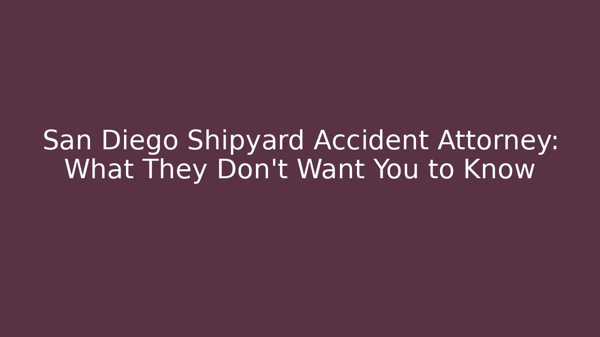 San Diego Shipyard Accident Attorney: What They Don't Want You to Know