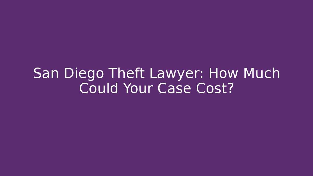 San Diego Theft Lawyer: How Much Could Your Case Cost?