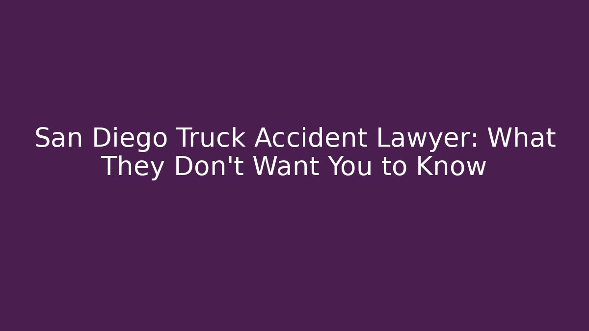 San Diego Truck Accident Lawyer: What They Don’t Want You to Know