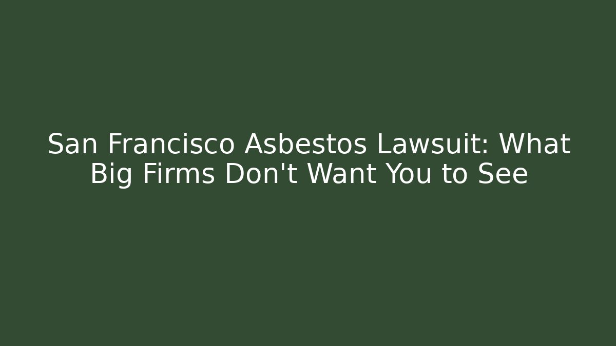 San Francisco Asbestos Lawsuit: What Big Firms Don’t Want You to See