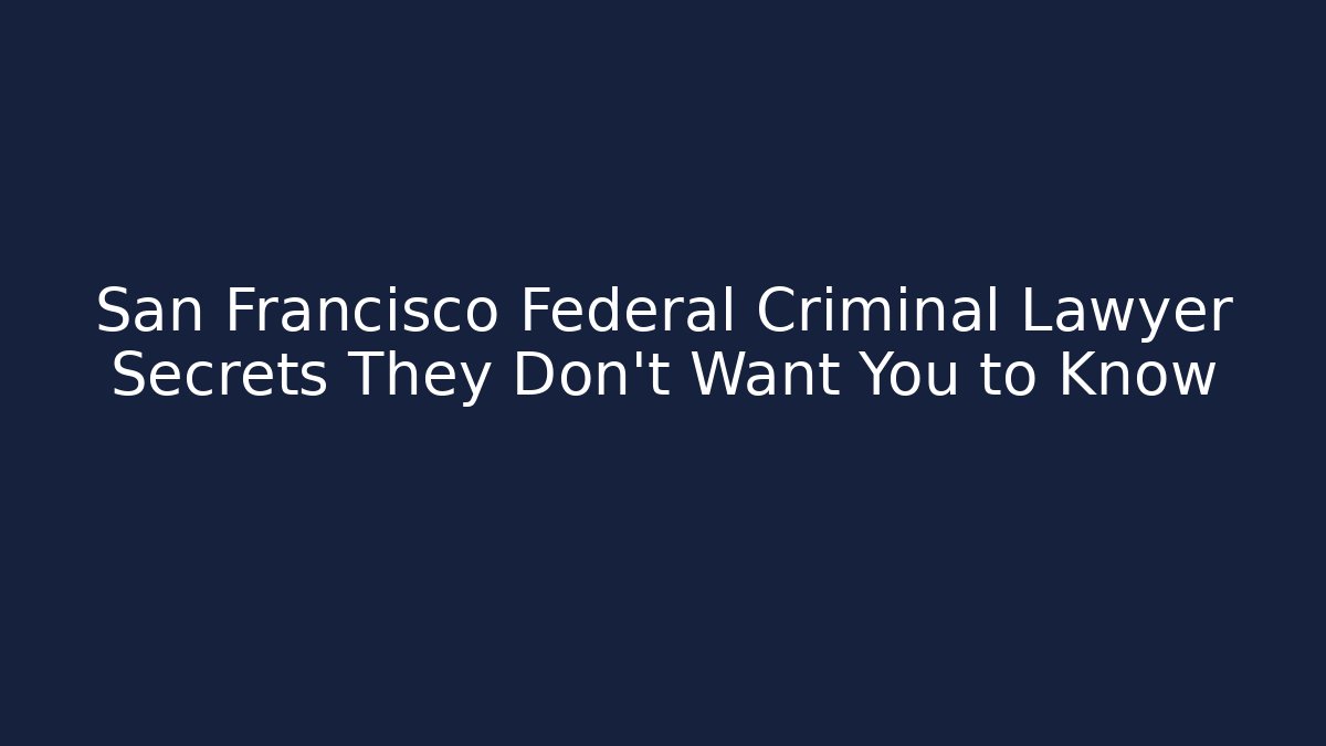 San Francisco Federal Criminal Lawyer Secrets They Don’t Want You to Know