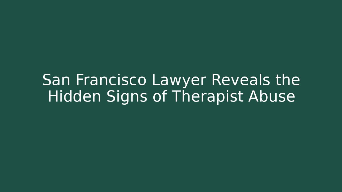 San Francisco Lawyer Reveals the Hidden Signs of Therapist Abuse