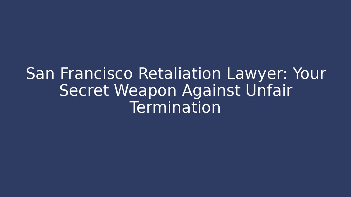San Francisco Retaliation Lawyer: Your Secret Weapon Against Unfair Termination