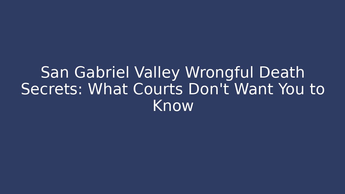 San Gabriel Valley Wrongful Death Secrets: What Courts Don't Want You to Know