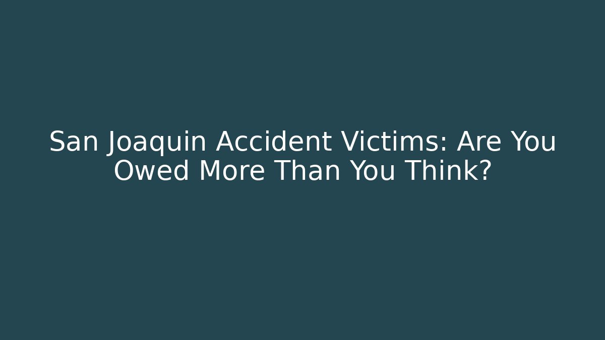 San Joaquin Accident Victims: Are You Owed More Than You Think?
