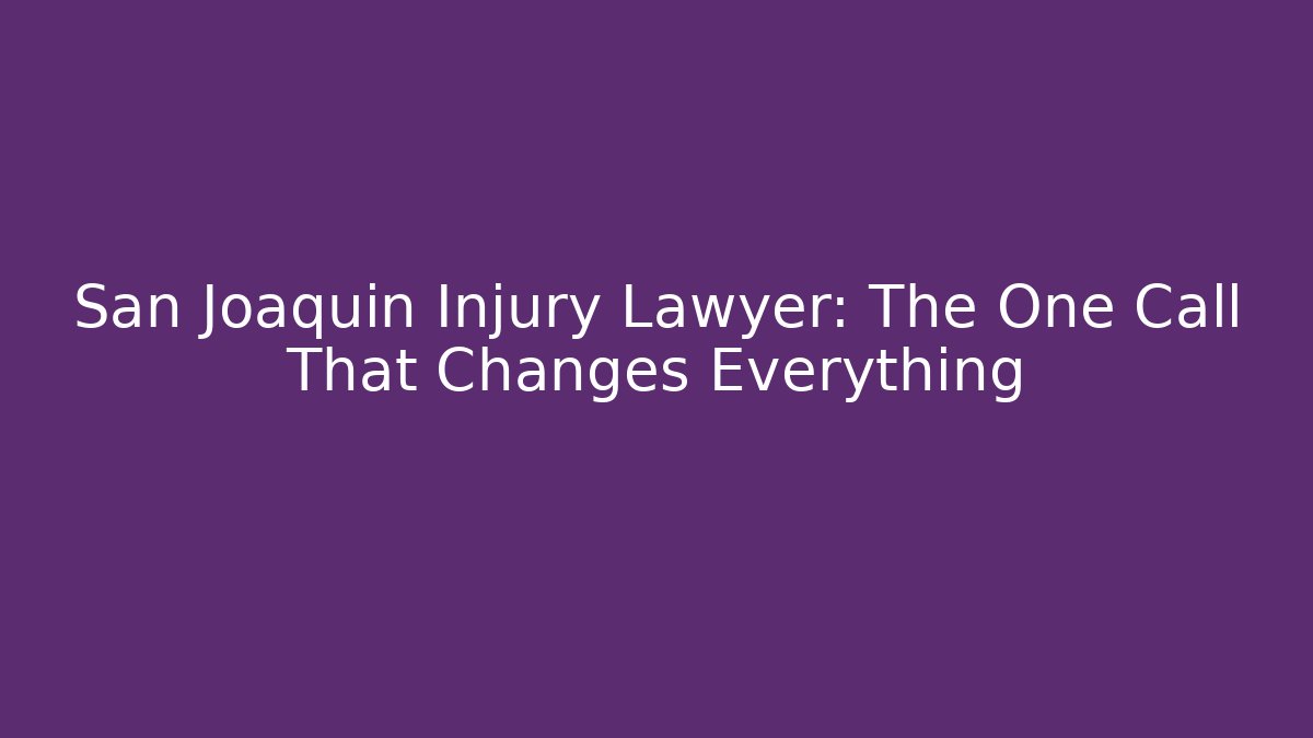 San Joaquin Injury Lawyer: The One Call That Changes Everything