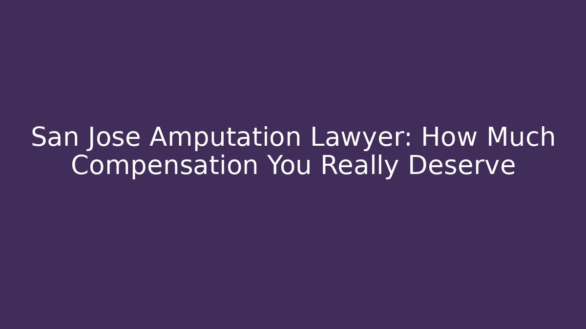 San Jose Amputation Lawyer: How Much Compensation You Really Deserve