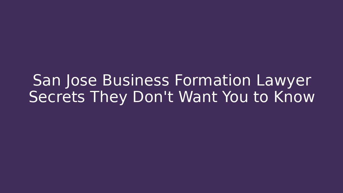 San Jose Business Formation Lawyer Secrets They Don’t Want You to Know