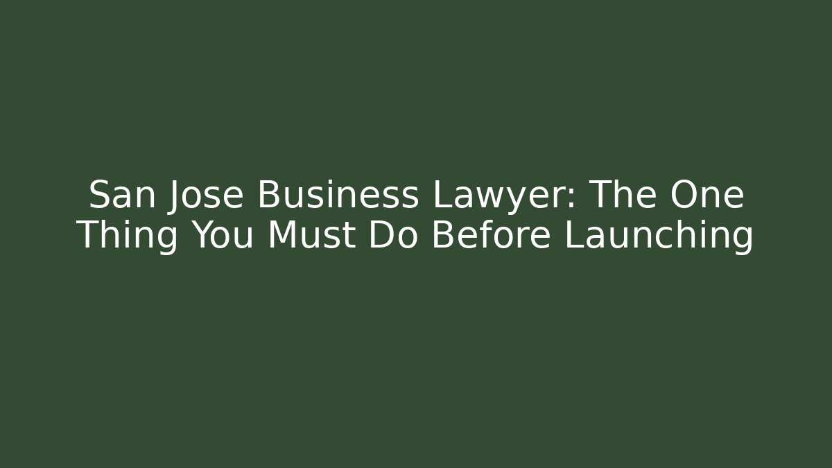 San Jose Business Lawyer: The One Thing You Must Do Before Launching