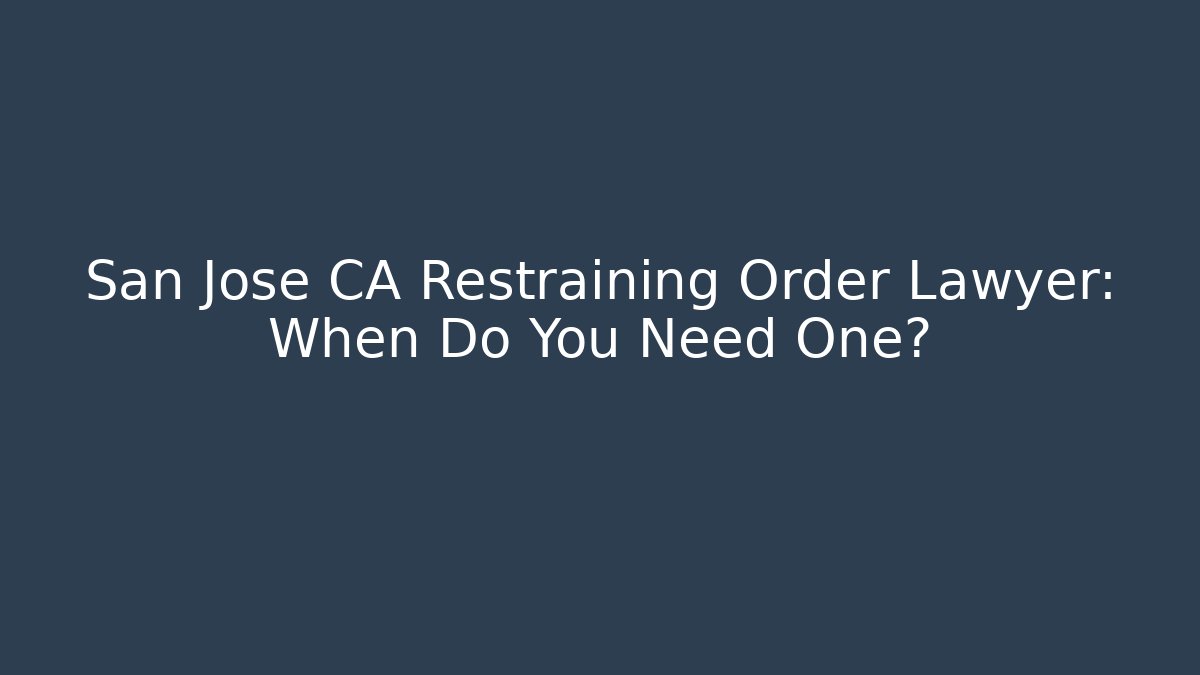 San Jose CA Restraining Order Lawyer: When Do You Need One?