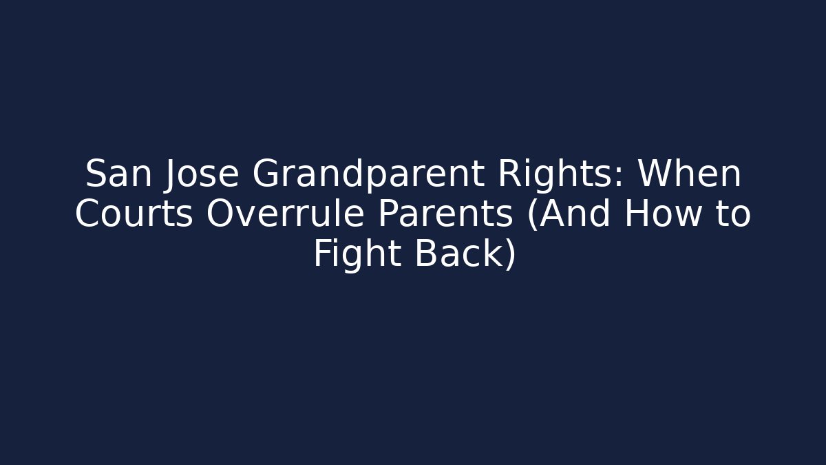 San Jose Grandparent Rights: When Courts Overrule Parents (And How to Fight Back)