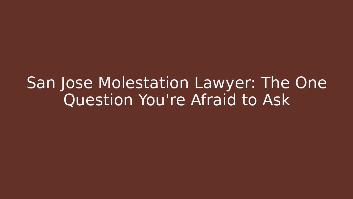 San Jose Molestation Lawyer: The One Question You're Afraid to Ask