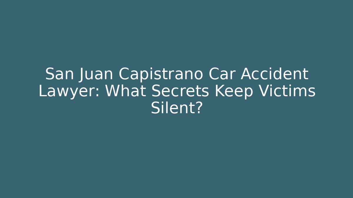 San Juan Capistrano Car Accident Lawyer: What Secrets Keep Victims Silent?