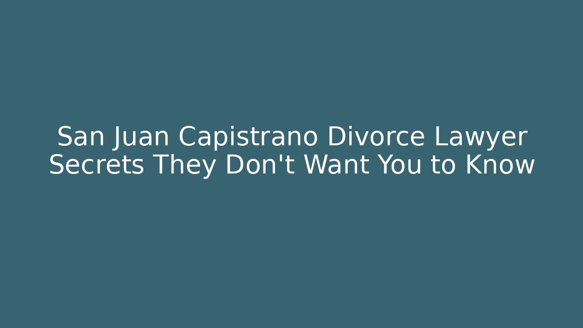 San Juan Capistrano Divorce Lawyer Secrets They Don’t Want You to Know