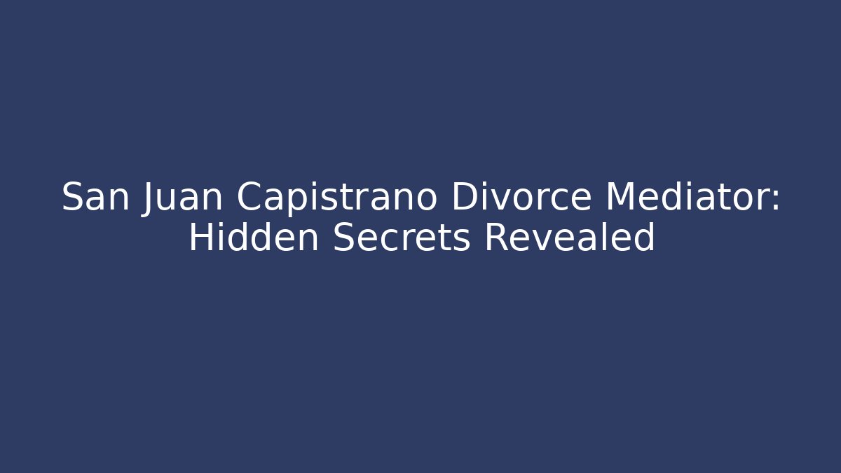 San Juan Capistrano Divorce Mediator: Hidden Secrets Revealed