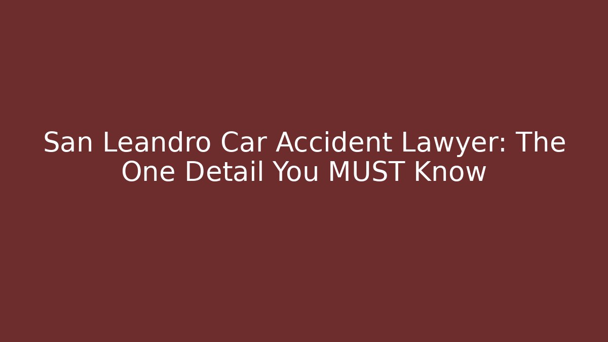 San Leandro Car Accident Lawyer: The One Detail You MUST Know